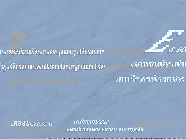 E o seu exército e os que foram contados deles foram setenta e quatro mil e seiscentos.