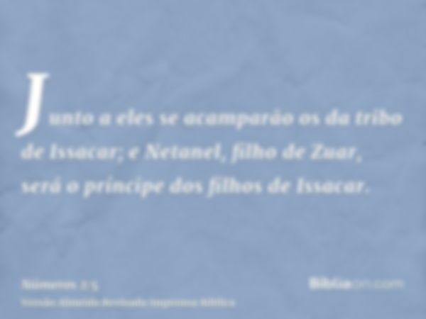 Junto a eles se acamparão os da tribo de Issacar; e Netanel, filho de Zuar, será o príncipe dos filhos de Issacar.