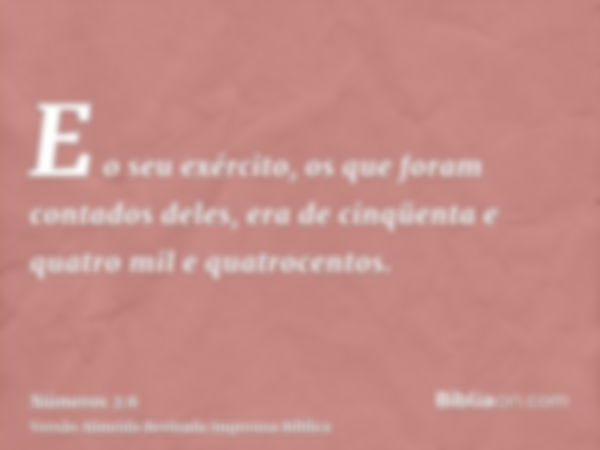 E o seu exército, os que foram contados deles, era de cinqüenta e quatro mil e quatrocentos.