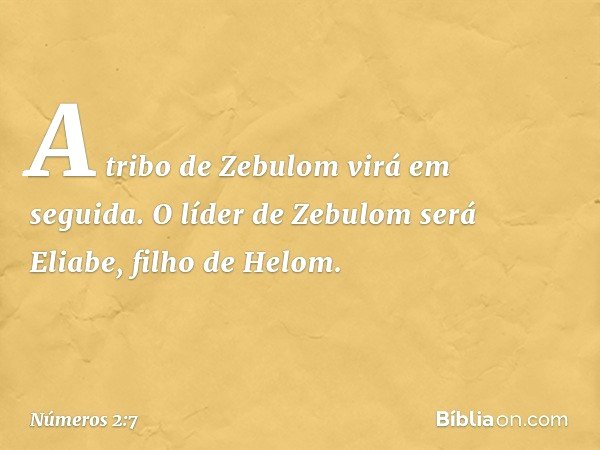 A tribo de Zebulom virá em seguida. O líder de Zebulom será Eliabe, filho de Helom. -- Números 2:7