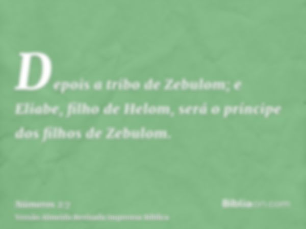 Depois a tribo de Zebulom; e Eliabe, filho de Helom, será o príncipe dos filhos de Zebulom.