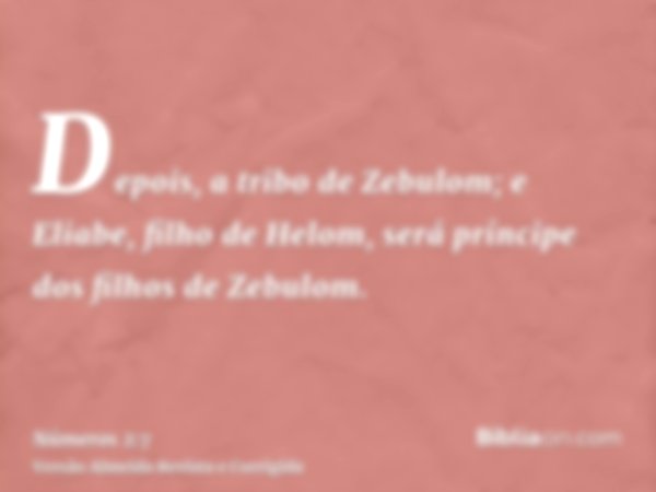 Depois, a tribo de Zebulom; e Eliabe, filho de Helom, será príncipe dos filhos de Zebulom.
