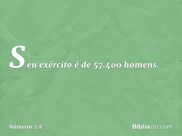 Seu exército é de 57.400 homens. -- Números 2:8