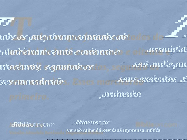 Todos os que foram contados do arraial de Judá eram cento e oitenta e seis mil e quatrocentos, segundo os seus exércitos. Esses marcharão primeiro.