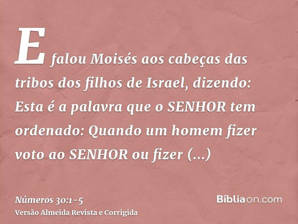 E falou Moisés aos cabeças das tribos dos filhos de Israel, dizendo: Esta é a palavra que o SENHOR tem ordenado:Quando um homem fizer voto ao SENHOR ou fizer ju