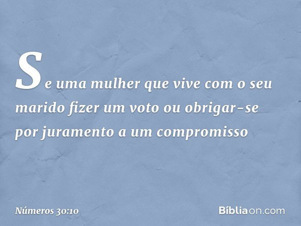 "Se uma mulher que vive com o seu marido fizer um voto ou obrigar-se por juramento a um compromisso -- Números 30:10