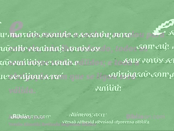 e seu marido o soube e se calou para com ela, não lho vedando, todos os seus votos serão válidos; e toda a obrigação com que se ligou será válida.