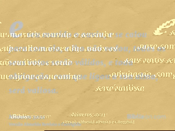 e seu marido o ouviu, e se calou para com ela, e lho não vedou, todos os seus votos serão válidos, e toda obrigação, com que ligou a sua alma, será valiosa.