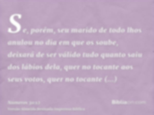 Se, porém, seu marido de todo lhos anulou no dia em que os soube, deixará de ser válido tudo quanto saiu dos lábios dela, quer no tocante aos seus votos, quer n