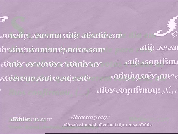Se, porém, seu marido, de dia em dia, se calar inteiramente para com ela, confirma todos os votos e todas as obrigações que estiverem sobre ela; ele lhos confir