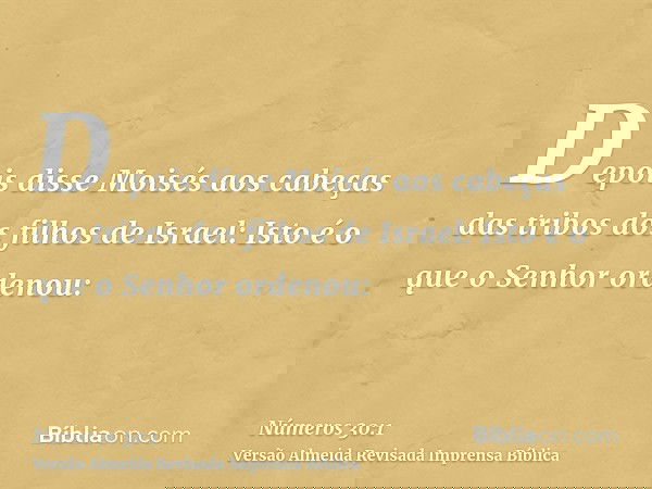 Depois disse Moisés aos cabeças das tribos dos filhos de Israel: Isto é o que o Senhor ordenou: