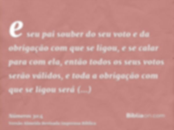 e seu pai souber do seu voto e da obrigação com que se ligou, e se calar para com ela, então todos os seus votos serão válidos, e toda a obrigação com que se li