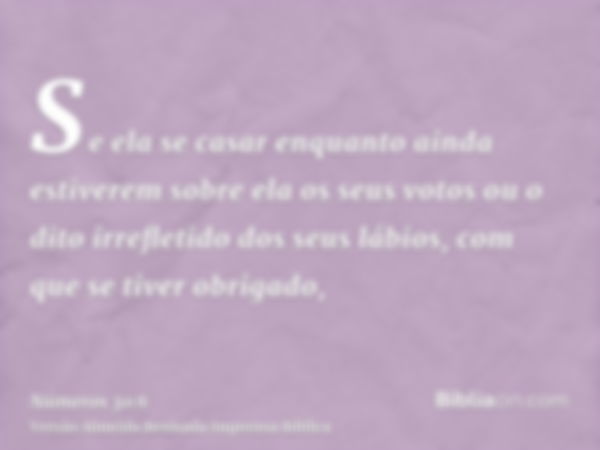 Se ela se casar enquanto ainda estiverem sobre ela os seus votos ou o dito irrefletido dos seus lábios, com que se tiver obrigado,