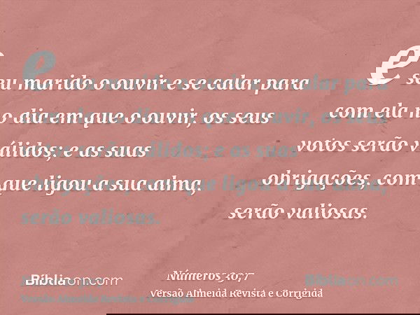 e seu marido o ouvir e se calar para com ela no dia em que o ouvir, os seus votos serão válidos; e as suas obrigações, com que ligou a sua alma, serão valiosas.