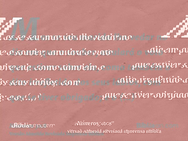Mas se seu marido lho vedar no dia em que o souber, anulará o voto que estiver sobre ela, como também o dito irrefletido dos seus lábios, com que se tiver obrig