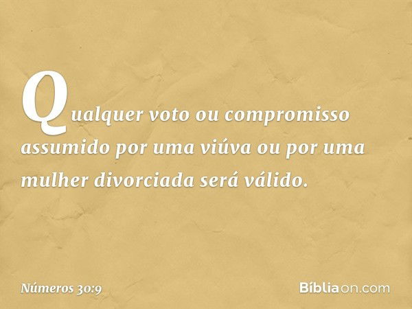 "Qualquer voto ou compromisso assumido por uma viúva ou por uma mulher divorciada será válido. -- Números 30:9