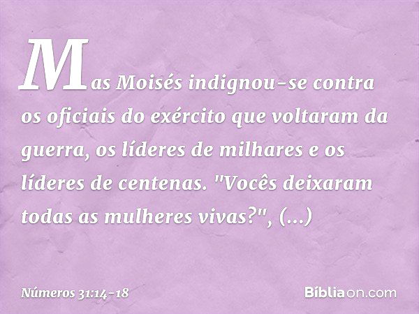 Mas Moisés indignou-se contra os oficiais do exército que voltaram da guerra, os líderes de milhares e os líderes de centenas. "Vocês deixaram todas as mulheres