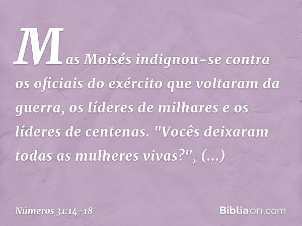 Mas Moisés indignou-se contra os oficiais do exército que voltaram da guerra, os líderes de milhares e os líderes de centenas. "Vocês deixaram todas as mulheres