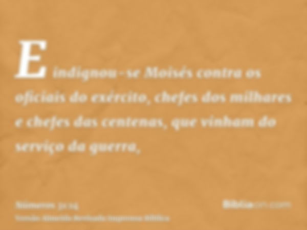 E indignou-se Moisés contra os oficiais do exército, chefes dos milhares e chefes das centenas, que vinham do serviço da guerra,