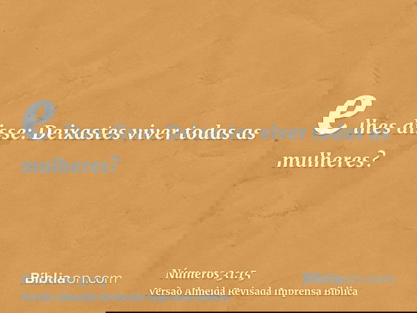 e lhes disse: Deixastes viver todas as mulheres?