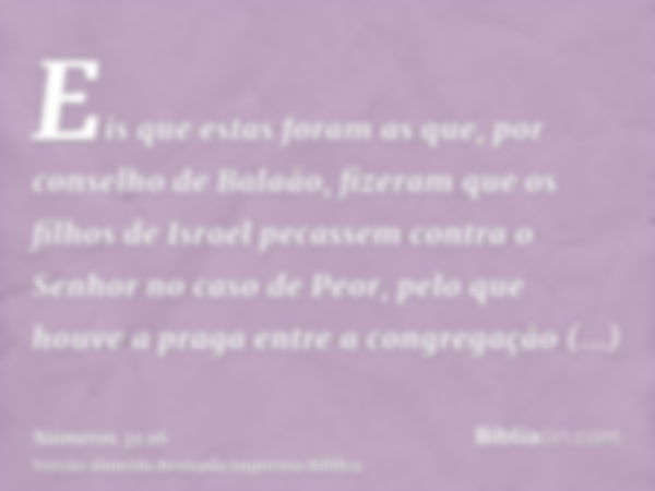 Eis que estas foram as que, por conselho de Balaão, fizeram que os filhos de Israel pecassem contra o Senhor no caso de Peor, pelo que houve a praga entre a con