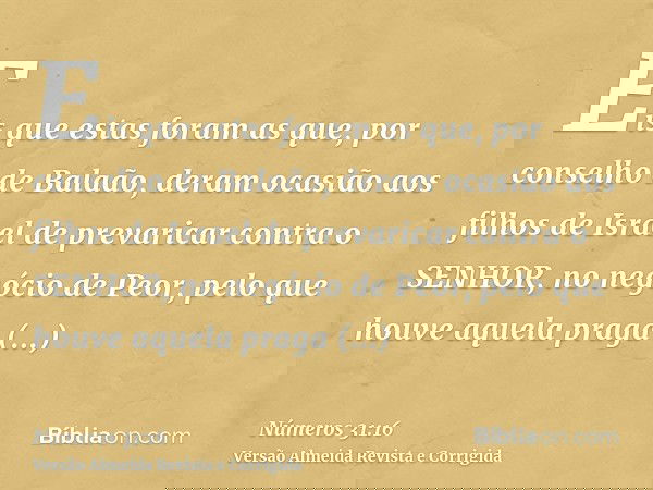 Eis que estas foram as que, por conselho de Balaão, deram ocasião aos filhos de Israel de prevaricar contra o SENHOR, no negócio de Peor, pelo que houve aquela