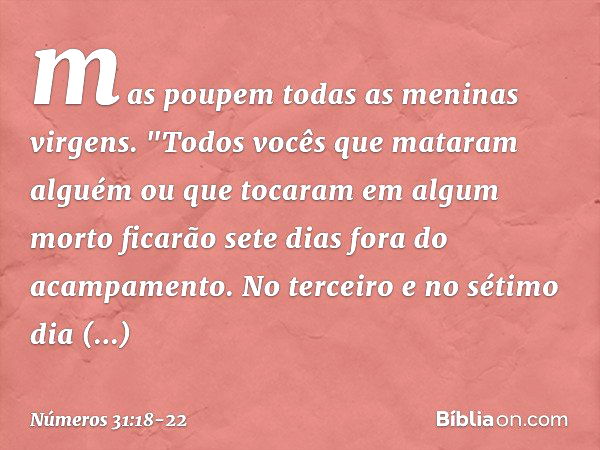 mas poupem todas as meninas virgens. "Todos vocês que mataram alguém ou que tocaram em algum morto ficarão sete dias fora do acampamento. No terceiro e no sétim