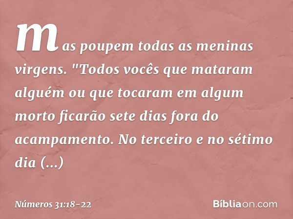 mas poupem todas as meninas virgens. "Todos vocês que mataram alguém ou que tocaram em algum morto ficarão sete dias fora do acampamento. No terceiro e no sétim