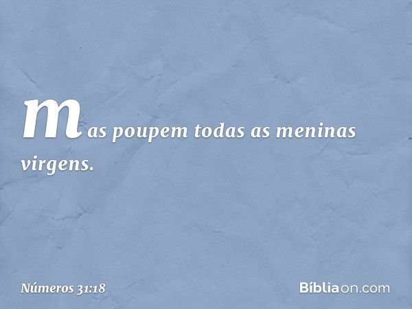 mas poupem todas as meninas virgens. -- Números 31:18