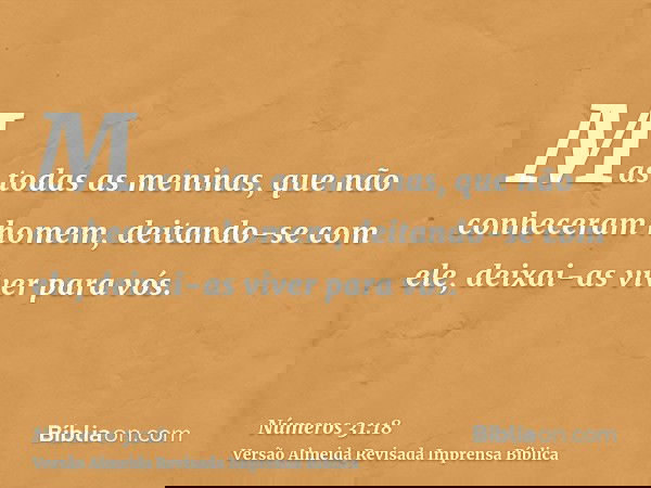 Mas todas as meninas, que não conheceram homem, deitando-se com ele, deixai-as viver para vós.