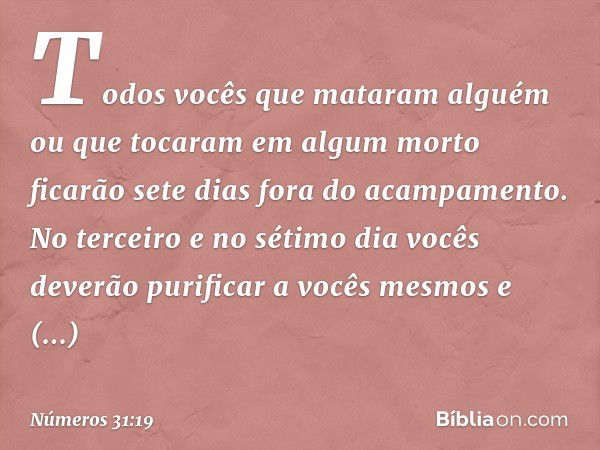 "Todos vocês que mataram alguém ou que tocaram em algum morto ficarão sete dias fora do acampamento. No terceiro e no sétimo dia vocês deverão purificar a vocês