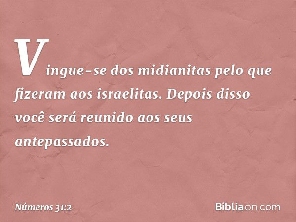 "Vingue-se dos midianitas pelo que fizeram aos israelitas. Depois disso você será reunido aos seus antepassados". -- Números 31:2