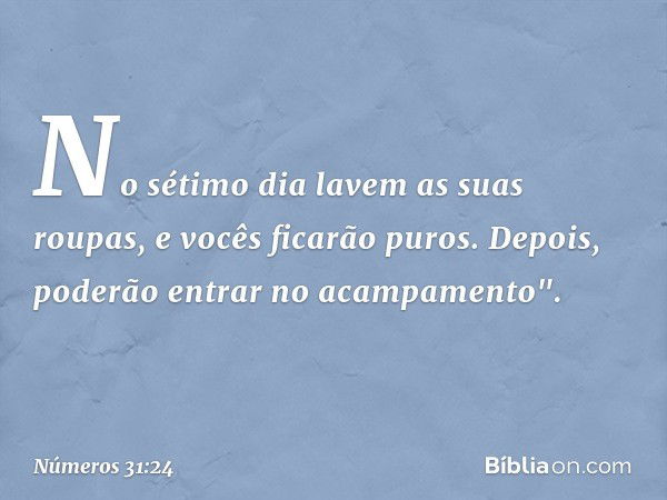 No sétimo dia lavem as suas roupas, e vocês ficarão puros. Depois, poderão entrar no acampamento". -- Números 31:24