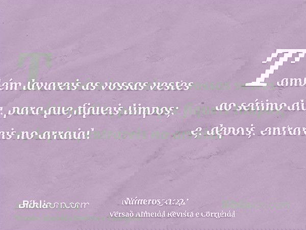 Também lavareis as vossas vestes ao sétimo dia, para que fiqueis limpos; e, depois, entrareis no arraial.