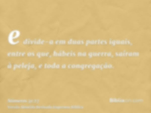 e divide-a em duas partes iguais, entre os que, hábeis na guerra, saíram à peleja, e toda a congregação.