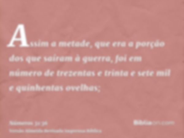 Assim a metade, que era a porção dos que saíram à guerra, foi em número de trezentas e trinta e sete mil e quinhentas ovelhas;