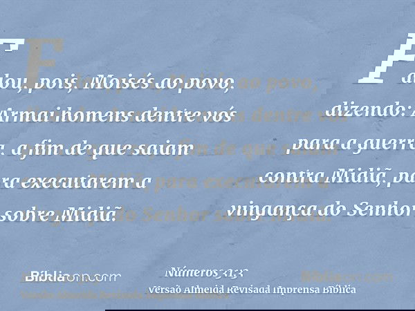 Falou, pois, Moisés ao povo, dizendo: Armai homens dentre vós para a guerra, a fim de que saiam contra Midiã, para executarem a vingança do Senhor sobre Midiã.