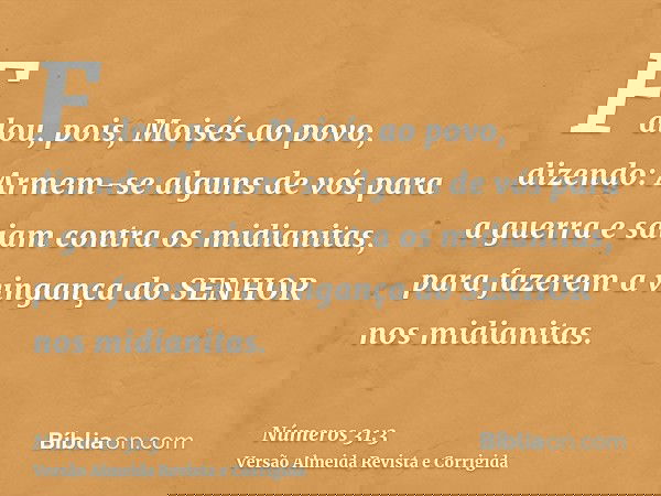Falou, pois, Moisés ao povo, dizendo: Armem-se alguns de vós para a guerra e saiam contra os midianitas, para fazerem a vingança do SENHOR nos midianitas.