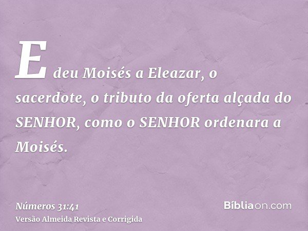 E deu Moisés a Eleazar, o sacerdote, o tributo da oferta alçada do SENHOR, como o SENHOR ordenara a Moisés.