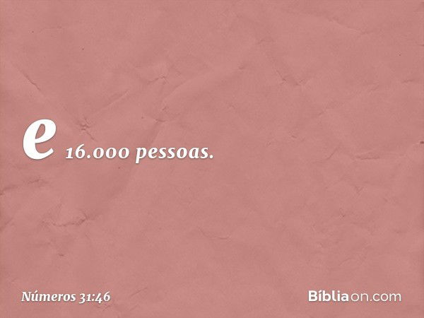 e 16.000 pessoas. -- Números 31:46