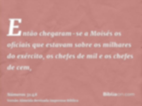 Então chegaram-se a Moisés os oficiais que estavam sobre os milhares do exército, os chefes de mil e os chefes de cem,