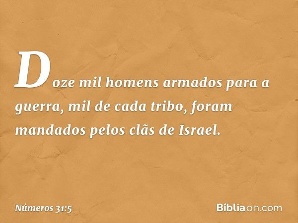 Doze mil homens armados para a guerra, mil de cada tribo, foram mandados pelos clãs de Israel. -- Números 31:5