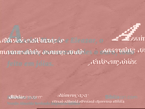 Assim Moisés e Eleazar, o sacerdote, tomaram deles o ouro, todo feito em jóias.