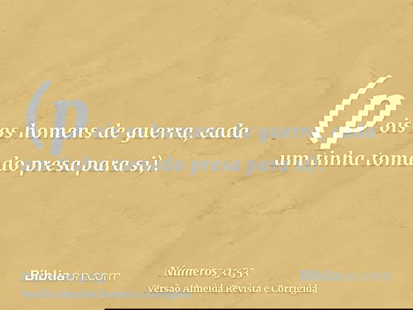 (pois os homens de guerra, cada um tinha tomado presa para si).