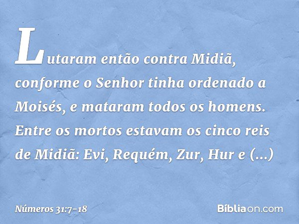 Lutaram então contra Midiã, conforme o Senhor tinha ordenado a Moisés, e mataram todos os homens. Entre os mortos estavam os cinco reis de Midiã: Evi, Requém, Z