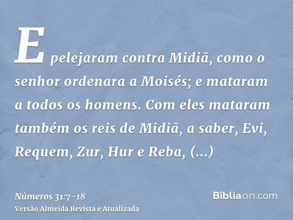 E pelejaram contra Midiã, como o senhor ordenara a Moisés; e mataram a todos os homens.Com eles mataram também os reis de Midiã, a saber, Evi, Requem, Zur, Hur 