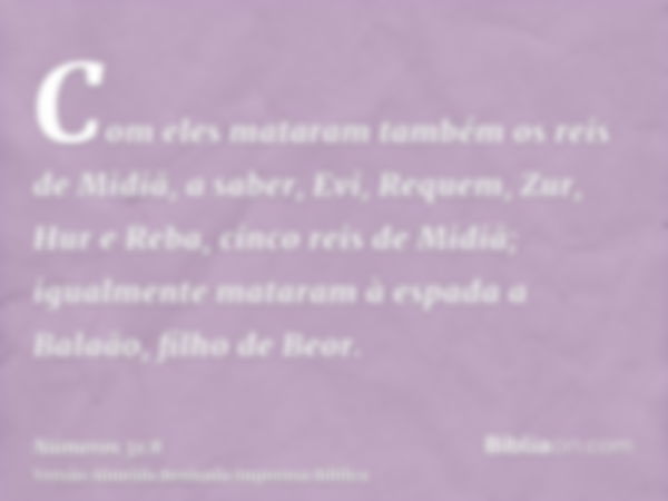 Com eles mataram também os reis de Midiã, a saber, Evi, Requem, Zur, Hur e Reba, cinco reis de Midiã; igualmente mataram à espada a Balaão, filho de Beor.