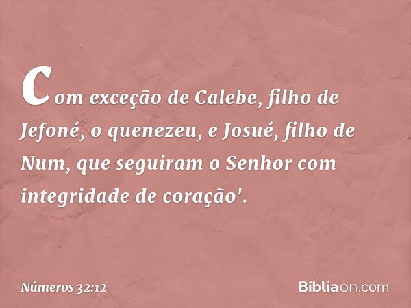 com exceção de Calebe, filho de Jefoné, o quenezeu, e Josué, filho de Num, que seguiram o Senhor com integridade de coração'. -- Números 32:12