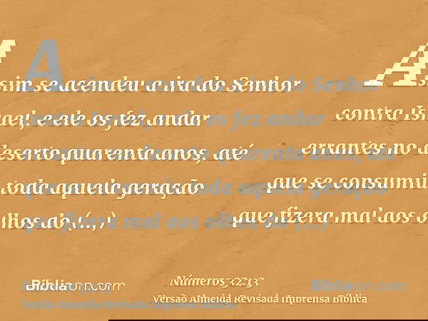 Assim se acendeu a ira do Senhor contra Israel, e ele os fez andar errantes no deserto quarenta anos, até que se consumiu toda aquela geração que fizera mal aos