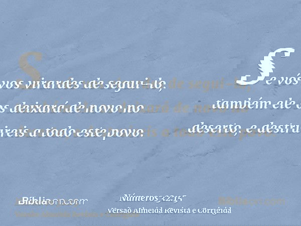 Se vós vos virardes de segui-lo, também ele os deixará de novo no deserto, e destruireis a todo este povo.